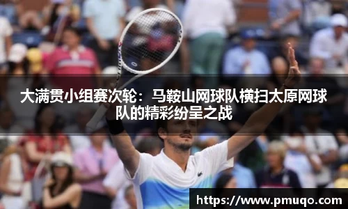 大满贯小组赛次轮：马鞍山网球队横扫太原网球队的精彩纷呈之战