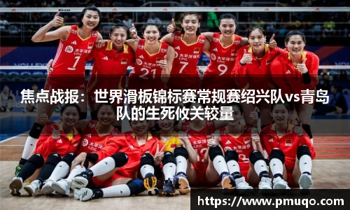 焦点战报：世界滑板锦标赛常规赛绍兴队vs青岛队的生死攸关较量