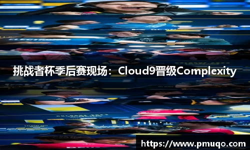 挑战者杯季后赛现场：Cloud9晋级Complexity