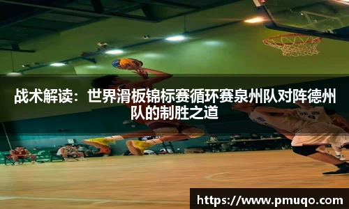 战术解读：世界滑板锦标赛循环赛泉州队对阵德州队的制胜之道