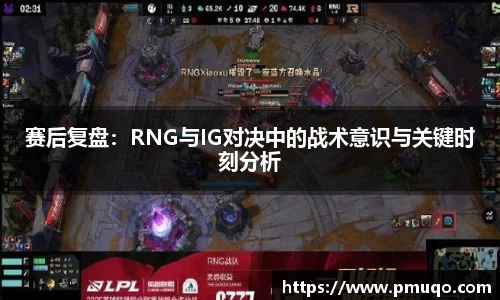 赛后复盘：RNG与IG对决中的战术意识与关键时刻分析