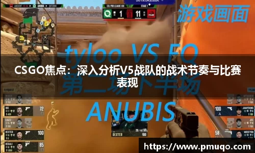 CSGO焦点：深入分析V5战队的战术节奏与比赛表现