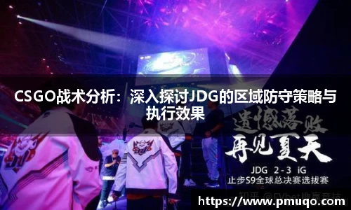 CSGO战术分析：深入探讨JDG的区域防守策略与执行效果