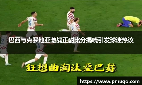 巴西与克罗地亚激战正酣比分揭晓引发球迷热议