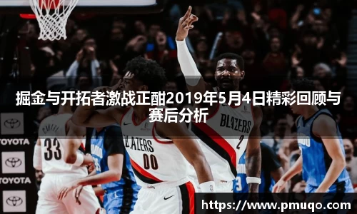 掘金与开拓者激战正酣2019年5月4日精彩回顾与赛后分析